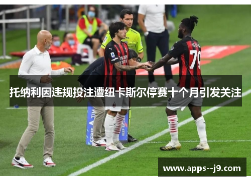 托纳利因违规投注遭纽卡斯尔停赛十个月引发关注