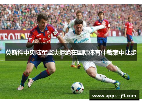 莫斯科中央陆军坚决拒绝在国际体育仲裁案中让步 莫斯科中央陆军坚决拒绝在国际体育仲裁案中让步