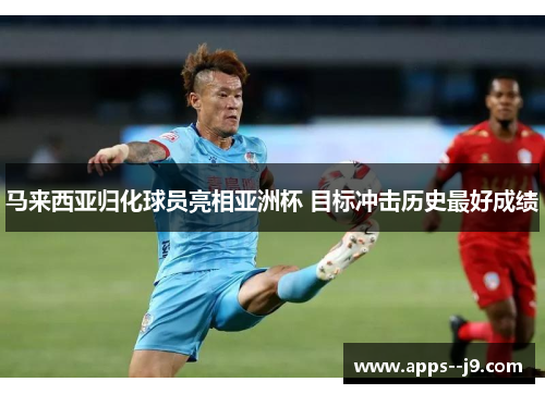 马来西亚归化球员亮相亚洲杯 目标冲击历史最好成绩