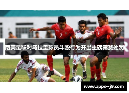 南美足联对乌拉圭球员斗殴行为开出重磅禁赛处罚