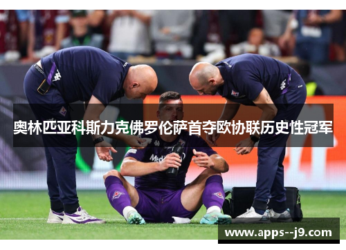 奥林匹亚科斯力克佛罗伦萨首夺欧协联历史性冠军