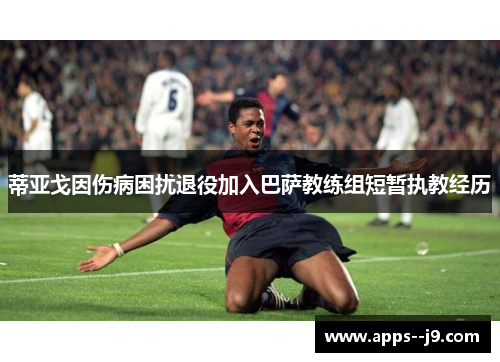 蒂亚戈因伤病困扰退役加入巴萨教练组短暂执教经历