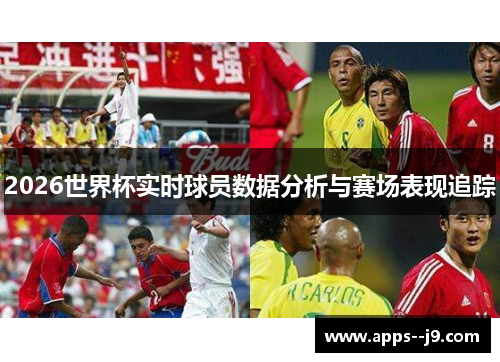 2026世界杯实时球员数据分析与赛场表现追踪 2026世界杯实时球员数据分析与赛场表现追踪
