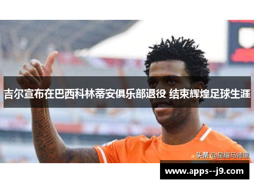 吉尔宣布在巴西科林蒂安俱乐部退役 结束辉煌足球生涯 吉尔宣布在巴西科林蒂安俱乐部退役 结束辉煌足球生涯