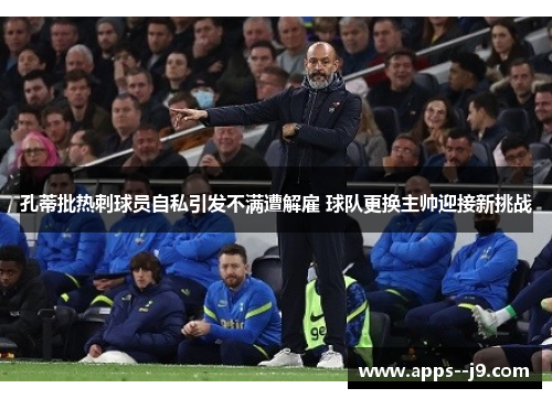 孔蒂批热刺球员自私引发不满遭解雇 球队更换主帅迎接新挑战