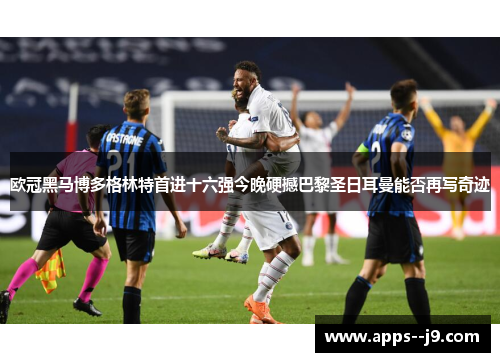 欧冠黑马博多格林特首进十六强今晚硬撼巴黎圣日耳曼能否再写奇迹