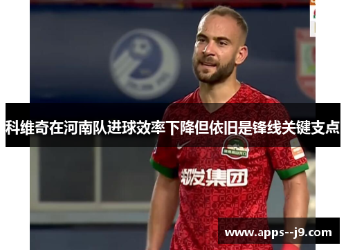 科维奇在河南队进球效率下降但依旧是锋线关键支点