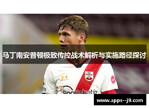 马丁南安普顿极致传控战术解析与实施路径探讨