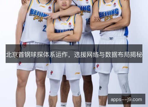 北京首钢球探体系运作，选援网络与数据布局揭秘