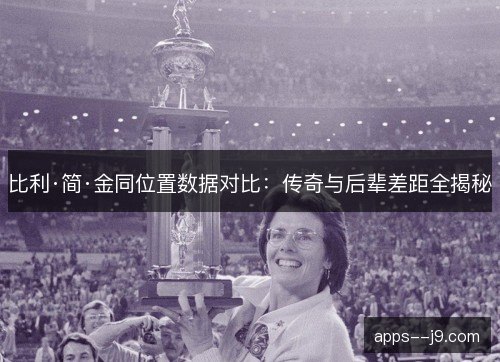比利·简·金同位置数据对比：传奇与后辈差距全揭秘