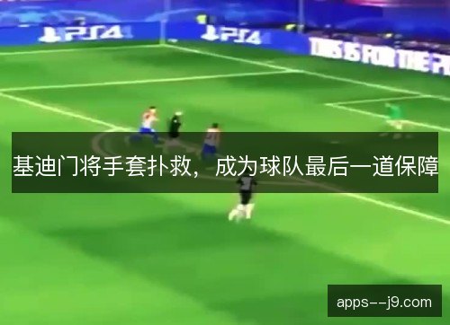 基迪门将手套扑救，成为球队最后一道保障