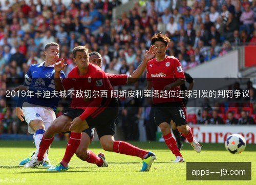 2019年卡迪夫城不敌切尔西 阿斯皮利奎塔越位进球引发的判罚争议
